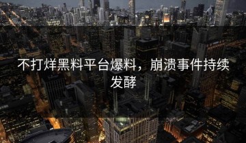 不打烊黑料平台爆料，崩溃事件持续发酵