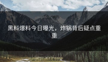 黑料爆料今日曝光，炸锅背后疑点重重