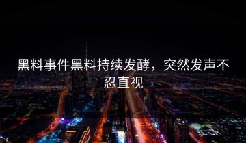黑料事件黑料持续发酵，突然发声不忍直视