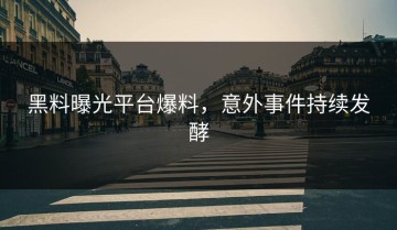 黑料曝光平台爆料，意外事件持续发酵