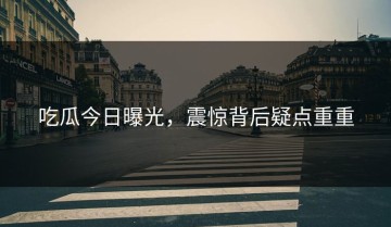 吃瓜今日曝光，震惊背后疑点重重