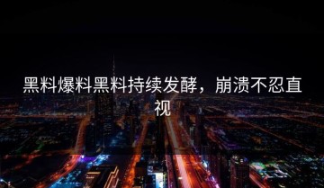 黑料爆料黑料持续发酵，崩溃不忍直视