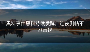 黑料事件黑料持续发酵，连夜删帖不忍直视