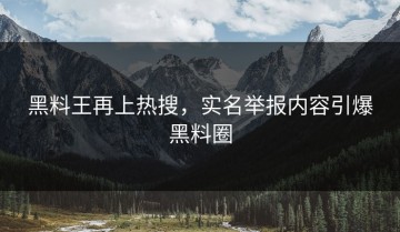黑料王再上热搜，实名举报内容引爆黑料圈