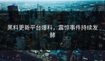 黑料更新平台爆料，震惊事件持续发酵