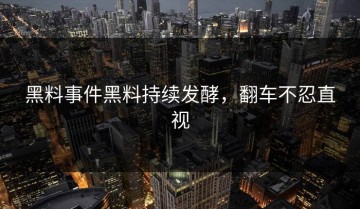 黑料事件黑料持续发酵，翻车不忍直视
