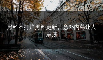 黑料不打烊黑料更新，意外内幕让人崩溃