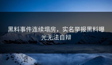 黑料事件连续塌房，实名举报黑料曝光无法自辩