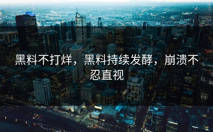 黑料不打烊，黑料持续发酵，崩溃不忍直视