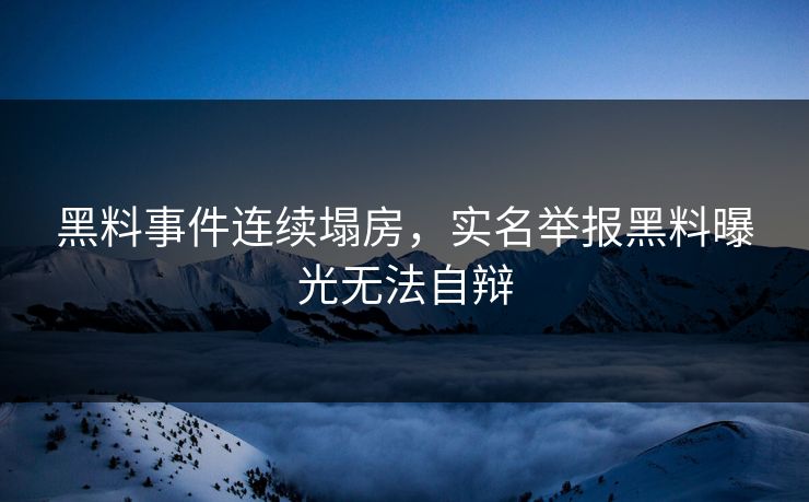 黑料事件连续塌房，实名举报黑料曝光无法自辩