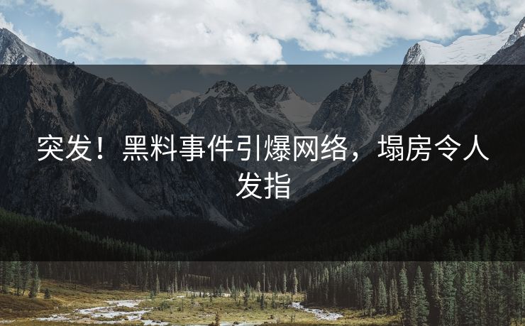 突发！黑料事件引爆网络，塌房令人发指