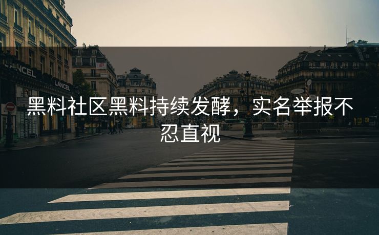 黑料社区黑料持续发酵，实名举报不忍直视