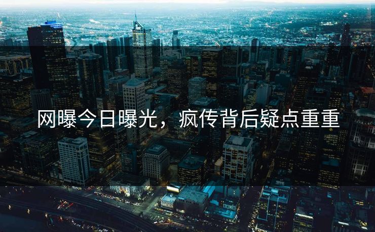 网曝今日曝光，疯传背后疑点重重
